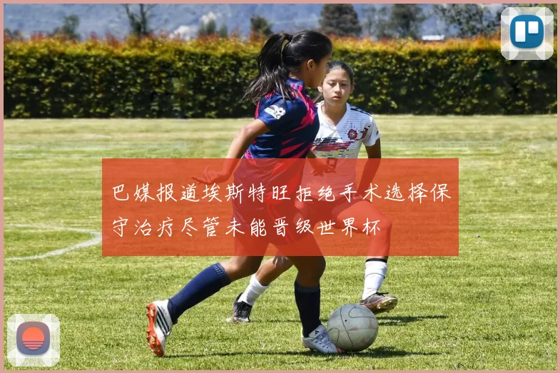 巴媒报道埃斯特旺拒绝手术选择保守治疗尽管未能晋级世界杯