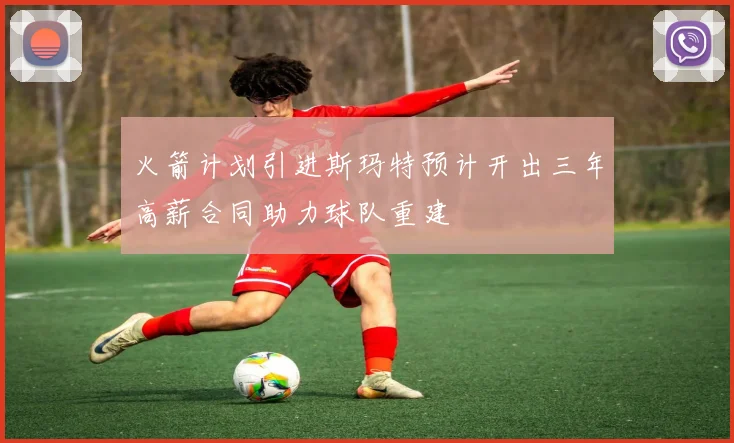 火箭计划引进斯玛特预计开出三年高薪合同助力球队重建