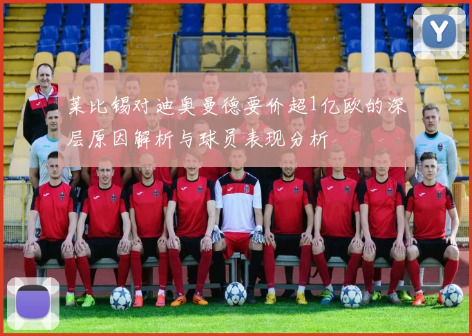 莱比锡对迪奥曼德要价超1亿欧的深层原因解析与球员表现分析
