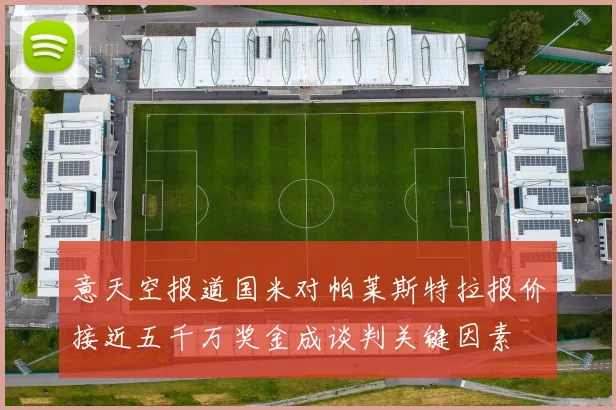 意天空报道国米对帕莱斯特拉报价接近五千万奖金成谈判关键因素