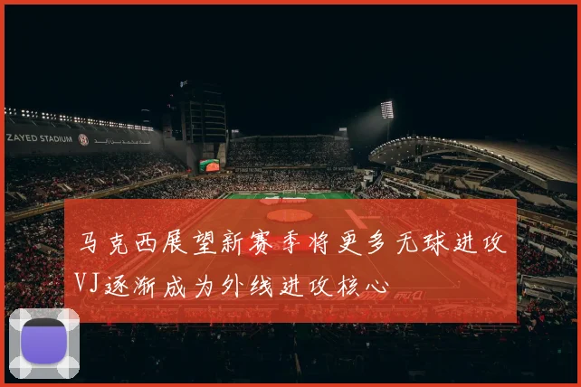 马克西展望新赛季将更多无球进攻VJ逐渐成为外线进攻核心